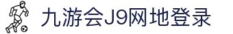 九游会·J9(中国区)官网-真人游戏第一品牌